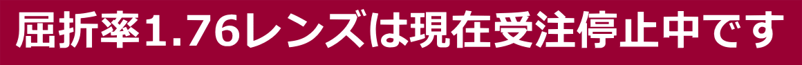 屈折率1.76レンズは現在受注停止中です